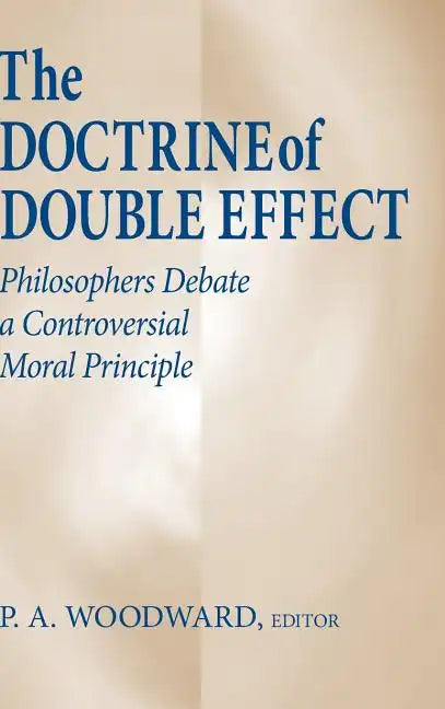 The Doctrine of Double Effect: Philosophers Debate a Controversial Moral Principle - Hardcover