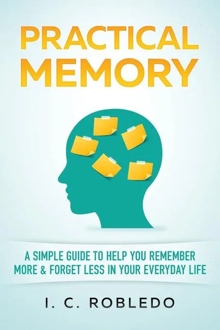 Practical Memory: A Simple Guide to Help You Remember More & Forget Less in Your Everyday Life - Paperback