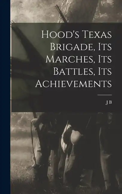 Hood's Texas Brigade, its Marches, its Battles, its Achievements - Hardcover