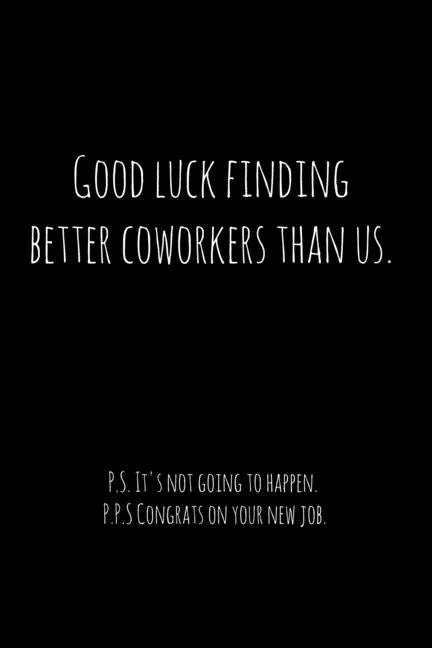 Good luck finding better coworkers than us. P.S. It's not going to happen.: Perfect goodbye gift for coworker that is leaving / going away gift for yo - Paperback