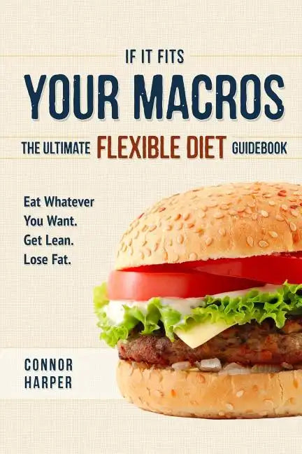 If It Fits Your Macros: The Ultimate Flexible Diet Guidebook: Eat Whatever You Want. Get Lean. Lose Fat. - Paperback