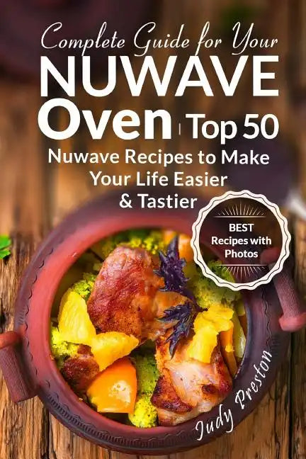 Complete Guide for your Nuwave Oven: Top 50 Nuwave Recipes to Make your Life Eas - Paperback