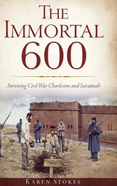 The Immortal 600: Surviving Civil War Charleston and Savannah - Hardcover