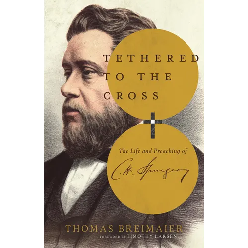 Tethered to the Cross: The Life and Preaching of Charles H. Spurgeon - Paperback