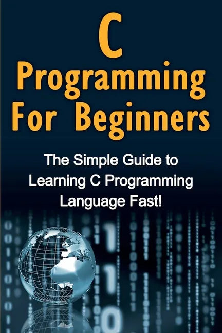 C Programming For Beginners: The Simple Guide to Learning C Programming Language Fast! - Paperback