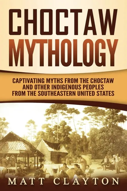 Choctaw Mythology: Captivating Myths from the Choctaw and Other Indigenous Peoples from the Southeastern United States - Paperback