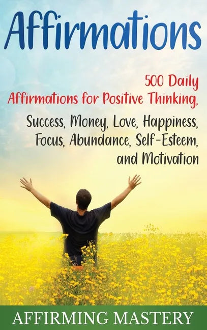 Affirmations: 500 Daily Affirmations for Positive Thinking, Success, Money, Love, Happiness, Focus, Abundance, Self-Esteem, and Motivation - Hardcover