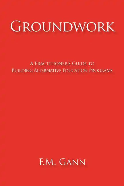 Groundwork: A Practitioner's Guide to Building Alternative Education Programs - Paperback
