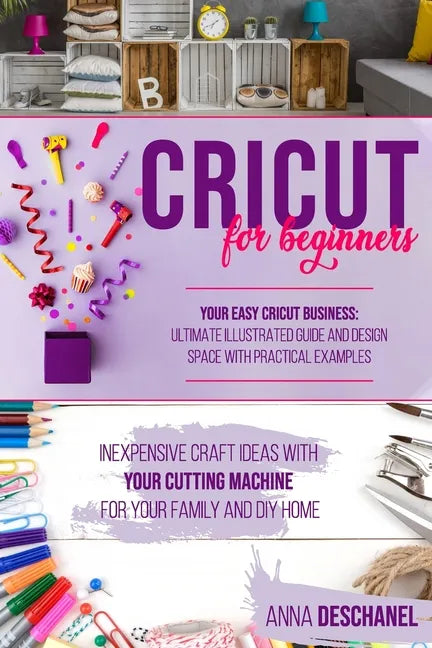 Cricut for Beginners: Inexpensive Craft Ideas with Your Cutting Machine for Your Family and DIY Home. Your Easy Cricut Business: Ultimate Il - Paperback