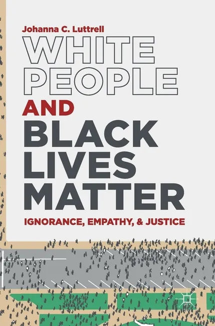 White People and Black Lives Matter: Ignorance, Empathy, and Justice - Hardcover