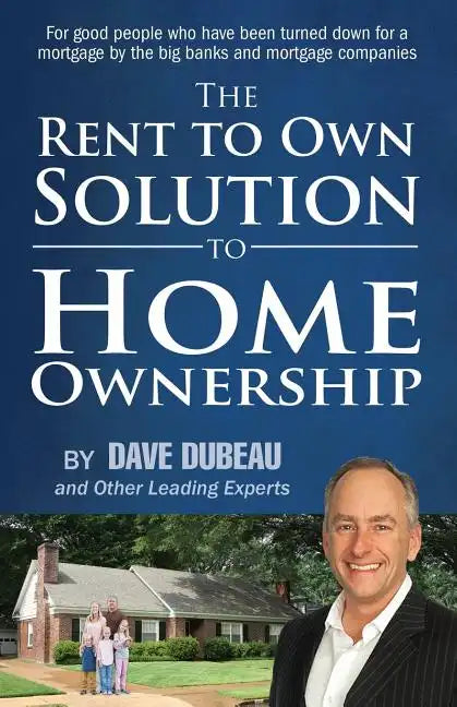 The Rent To Own Solution To Home Ownership: For good people who have been turned down for a mortgage by the big banks and mortgage companies - Paperback