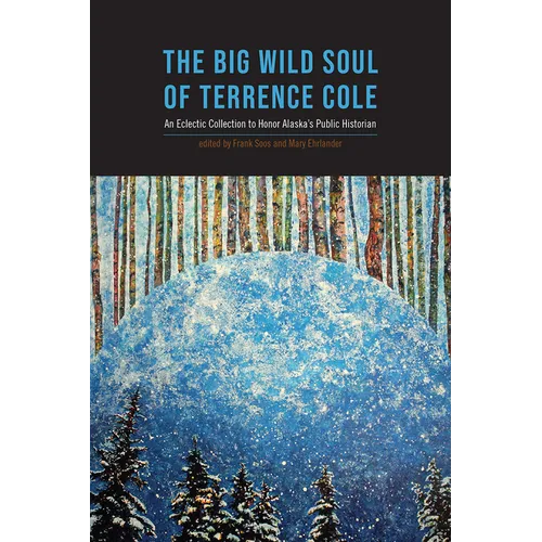The Big Wild Soul of Terrence Cole: An Eclectic Collection to Honor Alaska's Public Historian - Paperback