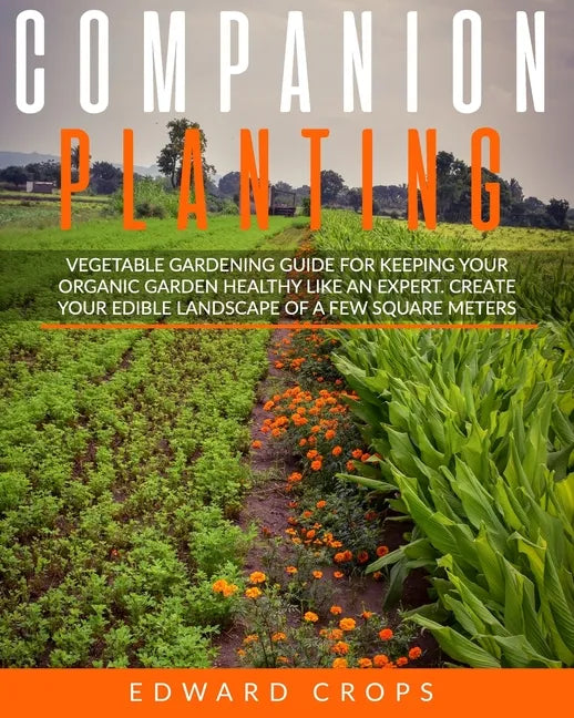 Companion Planting: Vegetable gardening guide for keeping ypur organic garden healthy like an expert. Create your edible landscape of a fe - Paperback