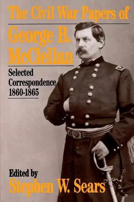The Civil War Papers of George B. McClellan: Selected Correspondence, 1860-1865 - Paperback