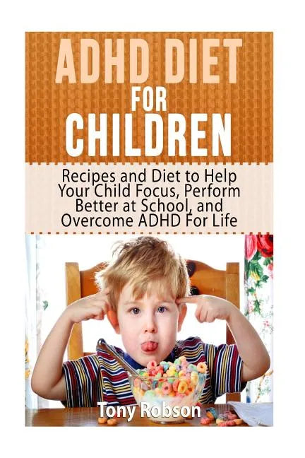 ADHD Diet For Children: Recipes and Diet to Help Your Child Focus, Perform Better at School, and Overcome ADHD For Life - Paperback