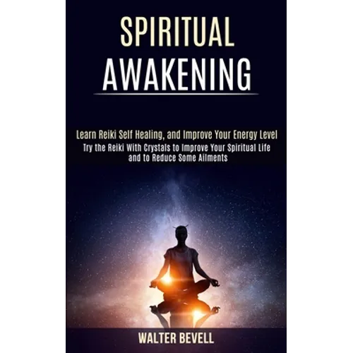 Spiritual Awakening: Learn Reiki Self Healing, and Improve Your Energy Level (Try the Reiki With Crystals to Improve Your Spiritual Life an - Paperback