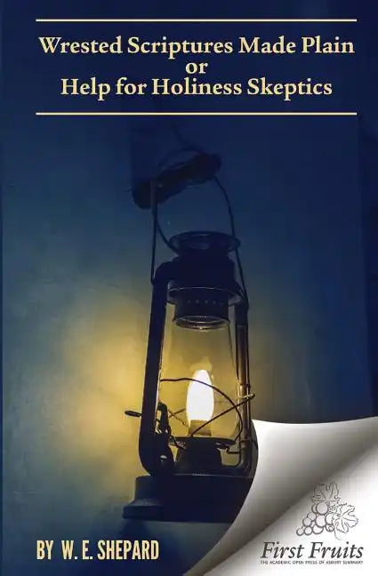Wrested Scriptures Made Plain: Help for Holiness Skeptics - Paperback