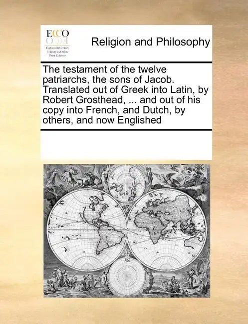 Testament of the Twelve Patriarchs Sons of Jacob. Translated Out of Greek Into Latin, by Robert Grosthead, ... and Out of His Copy Into French - Paperback