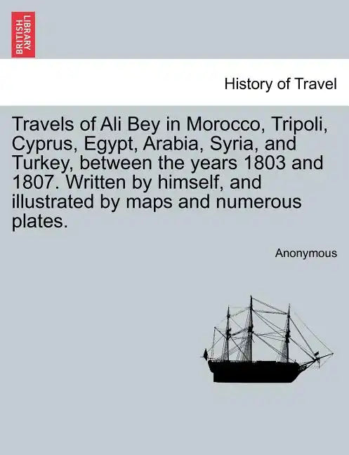 Travels of Ali Bey in Morocco, Tripoli, Cyprus, Egypt, Arabia, Syria, and Turkey, Between the Years 1803 and 1807. Written by Himself, and Illustrated - Paperback