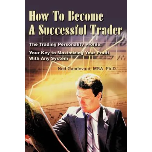 How To Become A Successful Trader: The Trading Personality Profile: Your Key to Maximizing Your Profit With Any System - Paperback