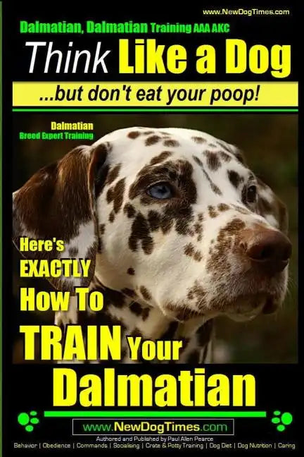Dalmatian, Dalmatian Training AAA AKC: Think Like a Dog But Don't Eat Your Poop!: Dalmatian Breed Expert Training - Here's EXACTLY How To TRAIN Your D - Paperback