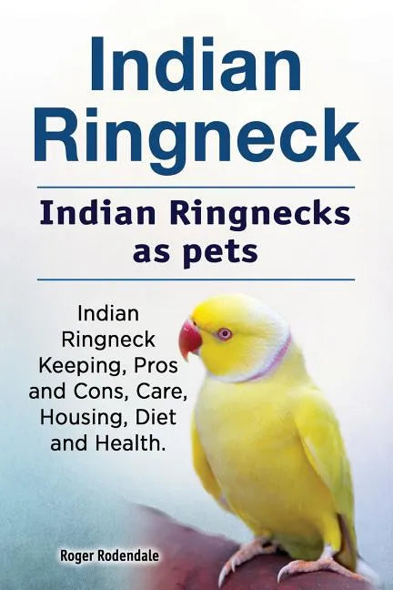 Indian Ringneck. Indian Ringnecks as pets. Indian Ringneck Keeping, Pros and Cons, Care, Housing, Diet and Health. - Paperback