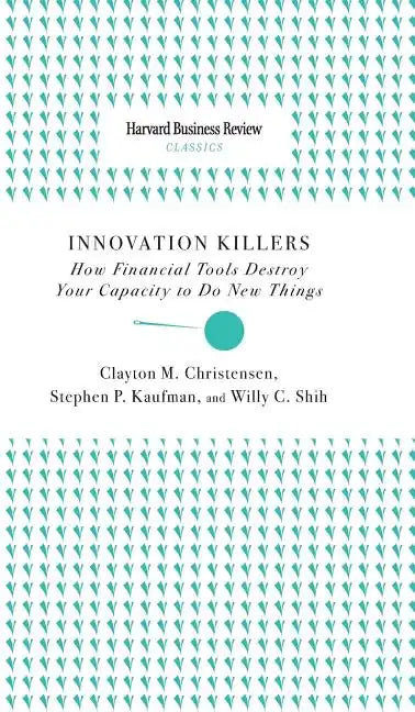 Innovation Killers: How Financial Tools Destroy Your Capacity to Do New Things - Hardcover