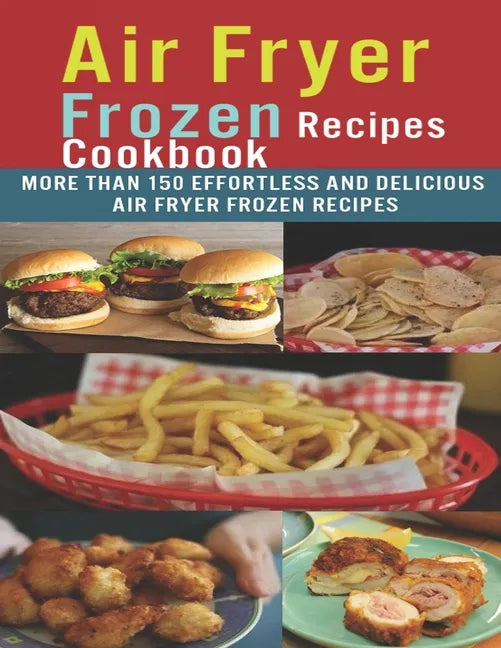 Air Fryer Frozen Recipes Cookbook: More than 150 effortless and delicious air fryer frozen recipes - Paperback