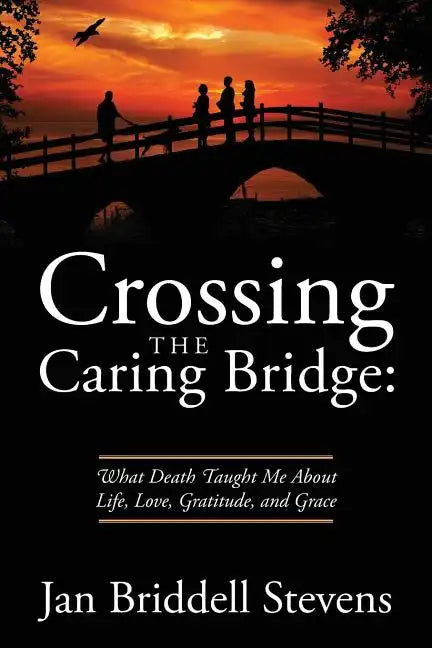 Crossing the Caring Bridge: What Death Taught Me About Life, Love, Gratitude, and Grace - Paperback