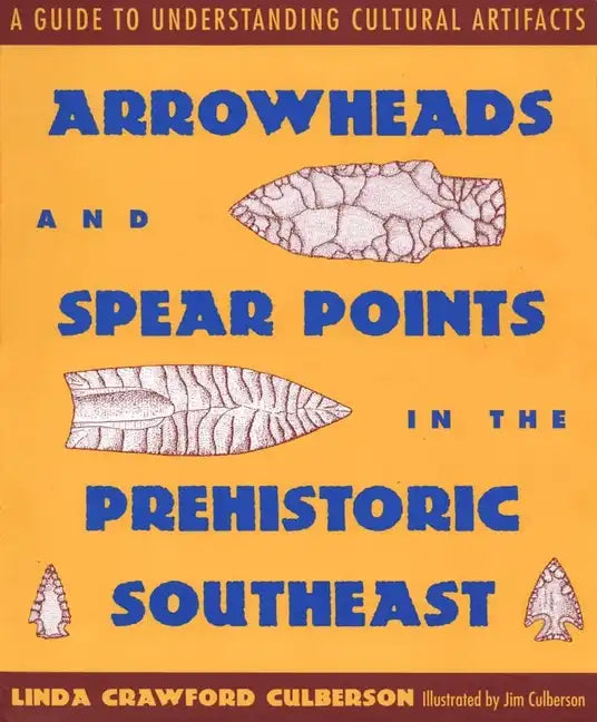 Arrowheads and Spear Points in the Prehistoric Southeast: A Guide to Understanding Cultural Artifacts - Paperback