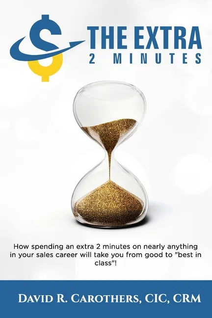 The Extra 2 Minutes: How spending an extra 2 minutes on nearly anything in your sales career will take you from good to best in class! - Paperback