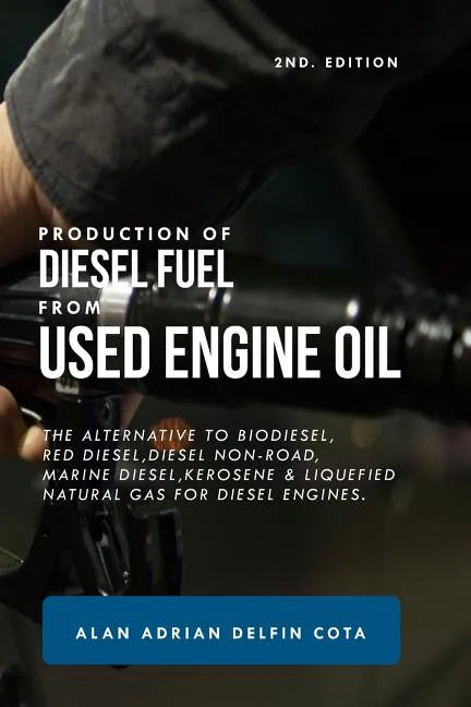 Production of Diesel Fuel from Used Engine Oil 2nd Edition: The Alternative to Biodiesel, Red Diesel, Diesel Non-Road, Marine Diesel, Kerosene & Lique - Paperback