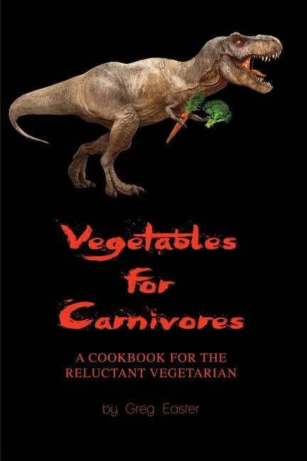 Vegetables for Carnivores - A Cookbook for the Reluctant Vegetarian - Paperback