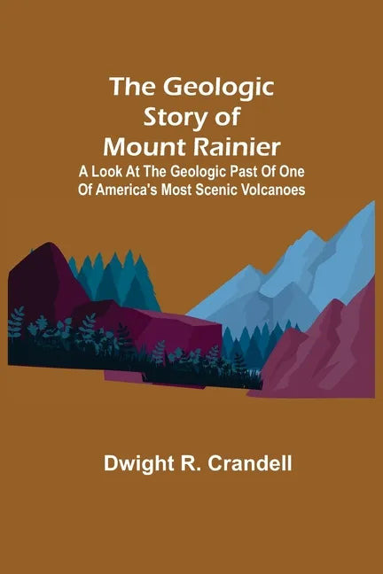 The Geologic Story of Mount Rainier; A look at the geologic past of one of America's most scenic volcanoes - Paperback