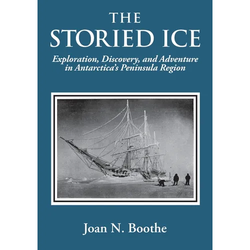 The Storied Ice: Exploration, Discovery, and Adventure in Antarctica's Peninsula Region - Paperback