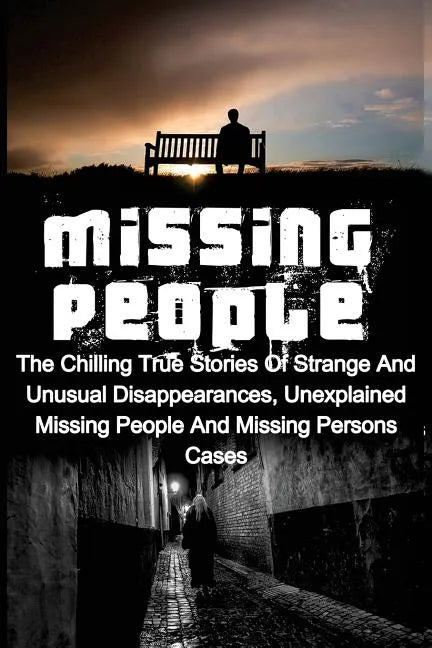 Missing People: The Chilling True Stories Of Strange And Unusual Disappearances, Unexplained Missing People And Missing Persons Cases - Paperback