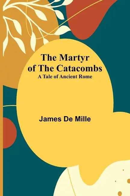 The Martyr of the Catacombs; A Tale of Ancient Rome - Paperback