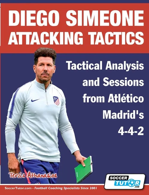 Diego Simeone Attacking Tactics - Tactical Analysis and Sessions from Atlético Madrid's 4-4-2 - Paperback