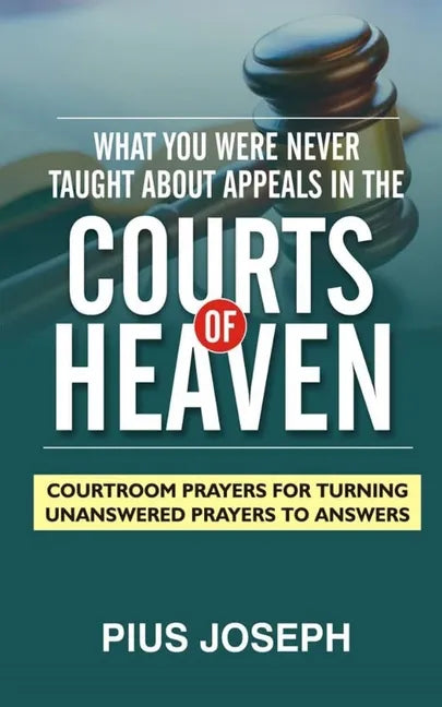 What You Were Never Taught About Appeals in the Courts of Heaven: Courtroom Prayers for Turning Unanswered Prayers to Answers - Paperback