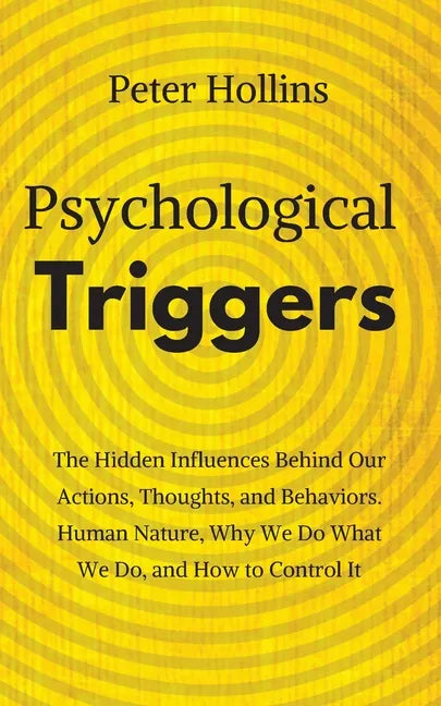 Psychological Triggers: Human Nature, Irrationality, and Why We Do What We Do. The Hidden Influences Behind Our Actions, Thoughts, and Behaviors. - Paperback