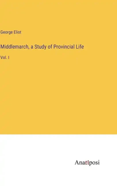 Middlemarch, a Study of Provincial Life: Vol. I - Hardcover