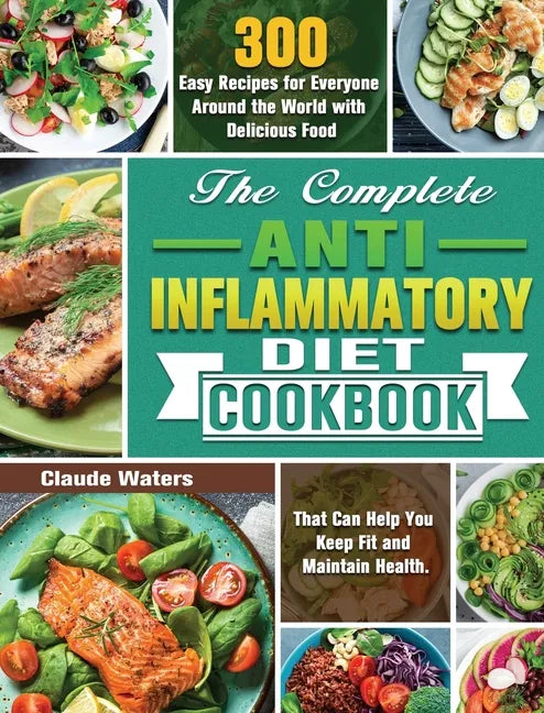 The Complete Anti-Inflammatory Diet Cookbook: 300 Easy Recipes for Everyone Around the World with Delicious Food That Can Help You Keep Fit and Mainta - Hardcover