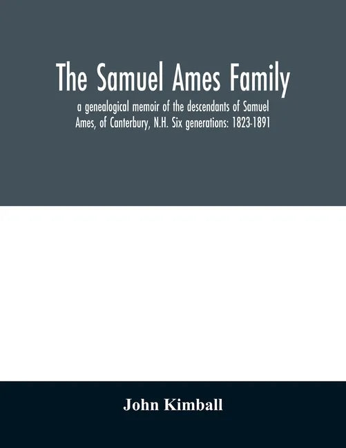 The Samuel Ames family: a genealogical memoir of the descendants of Samuel Ames, of Canterbury, N.H. Six generations: 1823-1891 - Paperback
