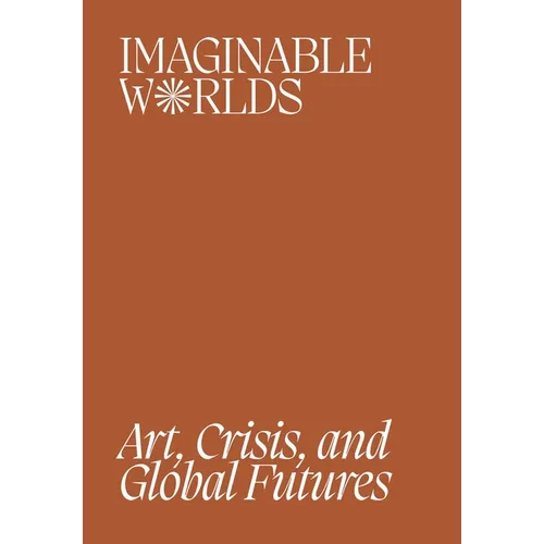 Imaginable Worlds: Art, Crisis, and Global Futures - Paperback