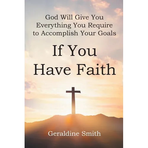 God Will Give You Everything You Require to Accomplish Your Goals: If You Have Faith - Paperback