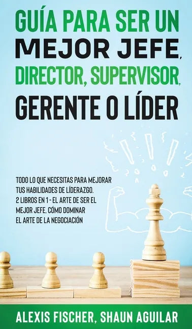Guía para Ser un Mejor Jefe, Director, Supervisor, Gerente o Líder: Todo lo que Necesitas para Mejorar tus Habilidades de Líderazgo. 2 Libros en 1 - E - Hardcover