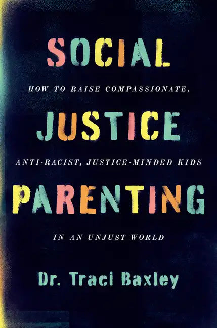 Social Justice Parenting: How to Raise Compassionate, Anti-Racist, Justice-Minded Kids in an Unjust World - Paperback