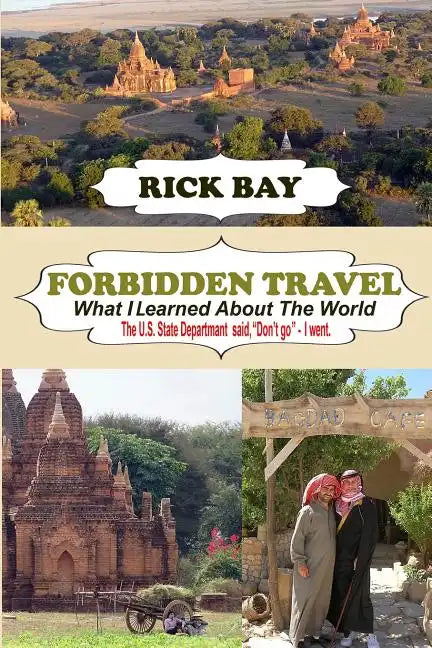 Forbidden Travel: What I Learned About The World: The U.S. State Department said, "Don't go" - I Went - Paperback