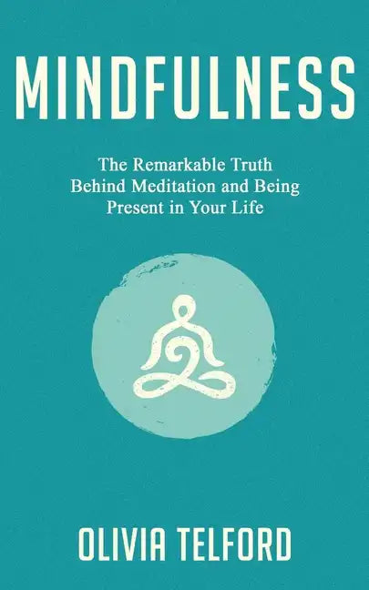 Mindfulness: The Remarkable Truth Behind Meditation and Being Present in Your Life - Paperback