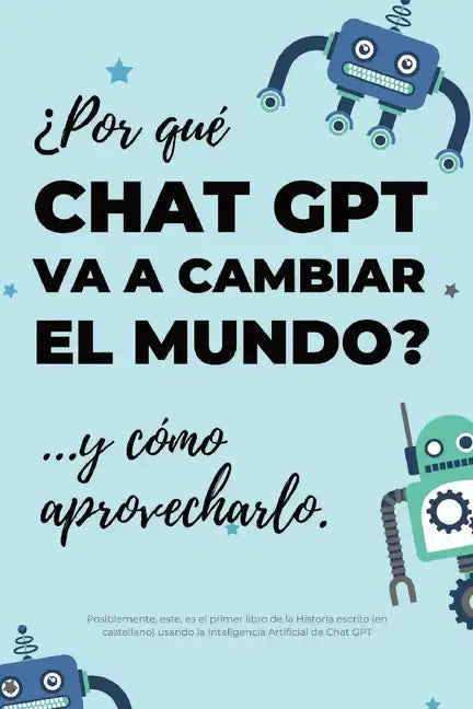 ¿Por qué Chat GPT va a cambiar el mundo?: ...y cómo aprovecharlo. - Paperback